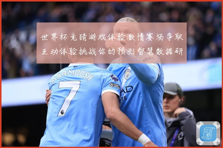 世界杯竞猜游戏体验激情赛场争取互动体验挑战你的预测智慧数据研判