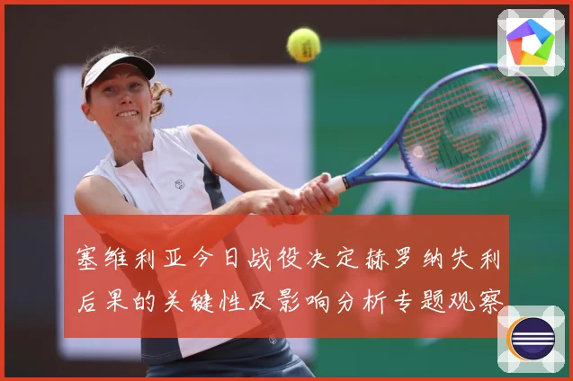 塞维利亚今日战役决定赫罗纳失利后果的关键性及影响分析专题观察