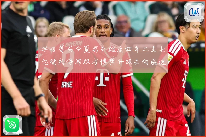 字母哥或今夏离开雄鹿四年二点七亿续约停滞双方博弈升级去向成谜成长观察
