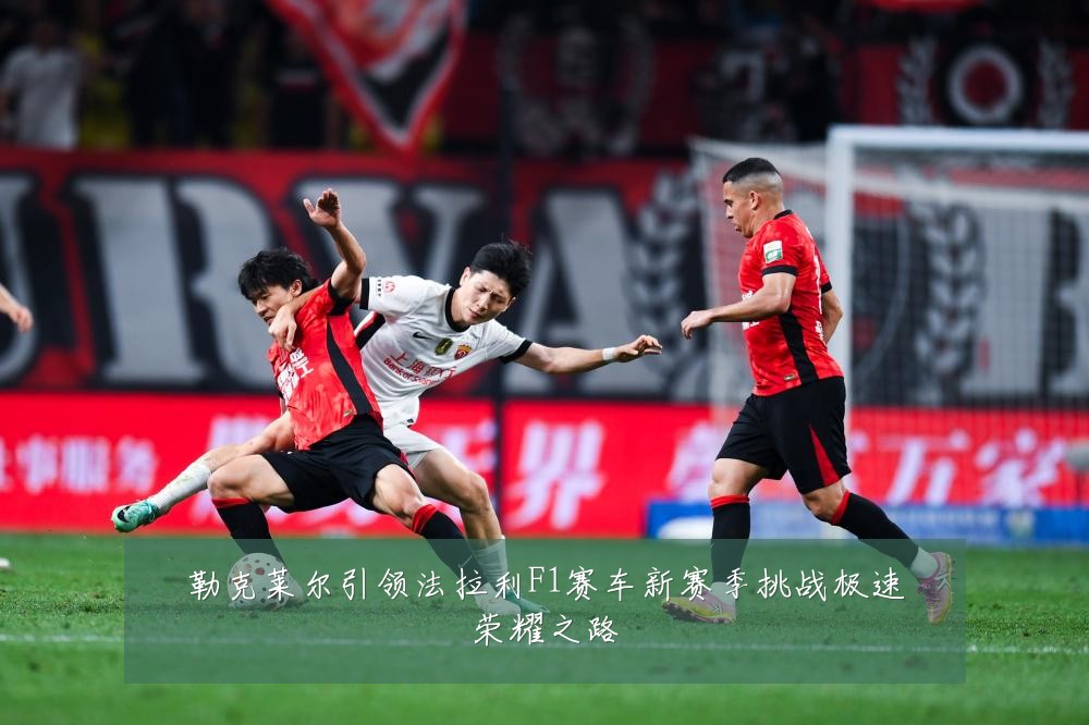 勒克莱尔引领法拉利F1赛车新赛季挑战极速荣耀之路