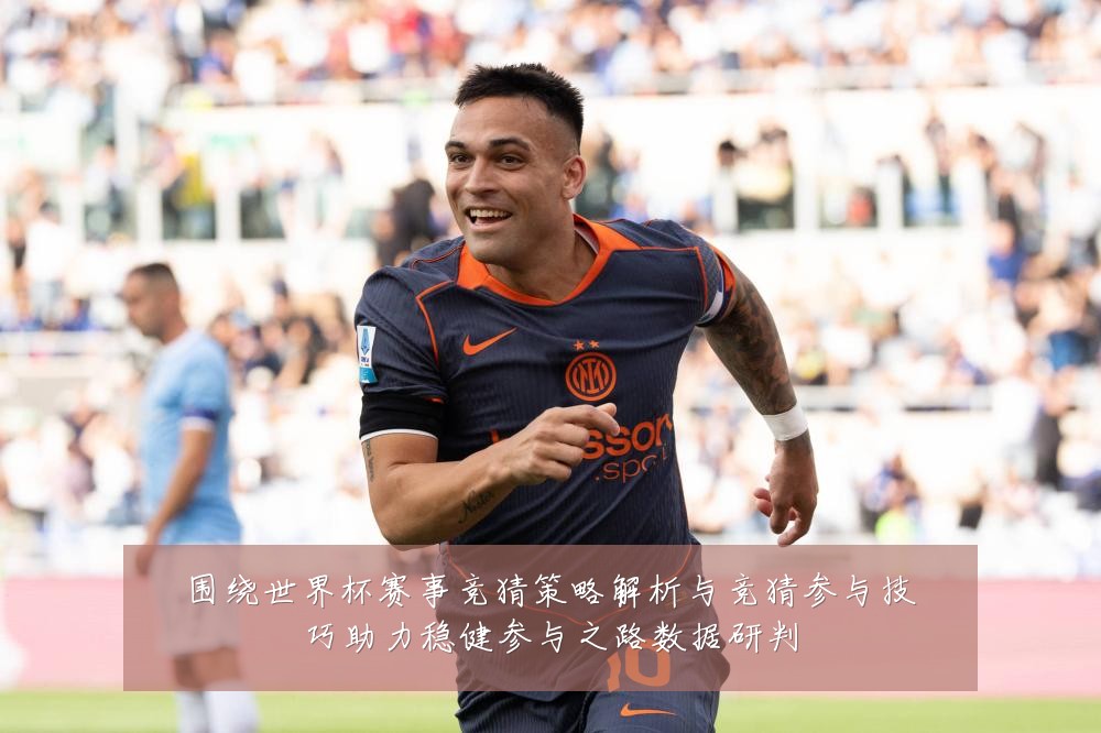 围绕世界杯赛事竞猜策略解析与竞猜参与技巧助力稳健参与之路数据研判